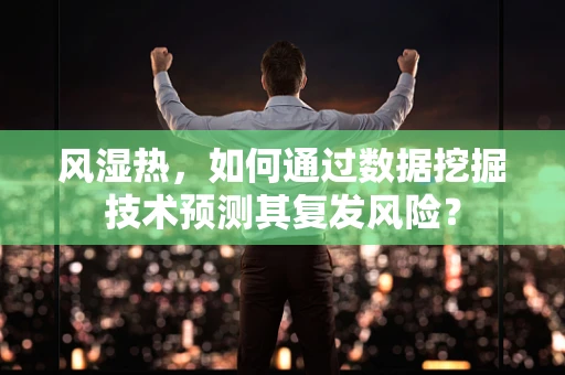 风湿热，如何通过数据挖掘技术预测其复发风险？