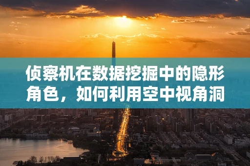侦察机在数据挖掘中的隐形角色，如何利用空中视角洞察数据？
