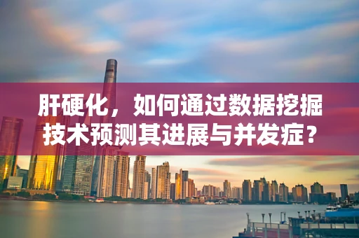肝硬化，如何通过数据挖掘技术预测其进展与并发症？