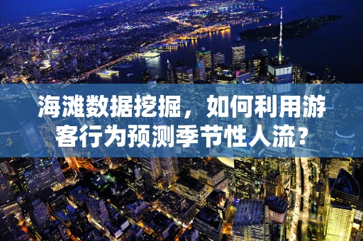 海滩数据挖掘，如何利用游客行为预测季节性人流？