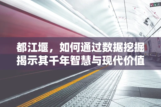都江堰，如何通过数据挖掘揭示其千年智慧与现代价值的融合？