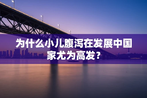 为什么小儿腹泻在发展中国家尤为高发？