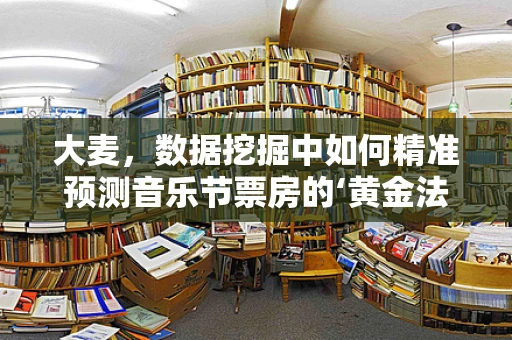 大麦，数据挖掘中如何精准预测音乐节票房的‘黄金法则’？