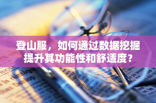 登山服，如何通过数据挖掘提升其功能性和舒适度？