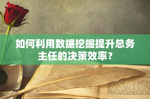 如何利用数据挖掘提升总务主任的决策效率？