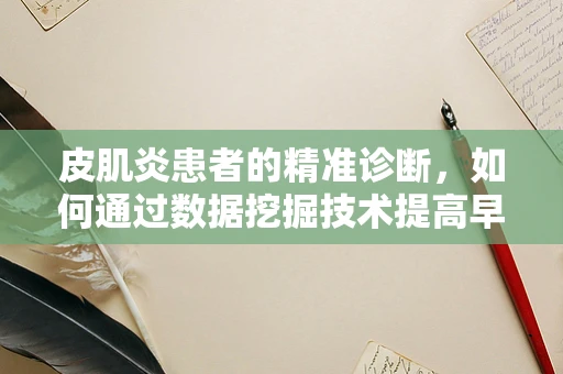 皮肌炎患者的精准诊断，如何通过数据挖掘技术提高早期识别率？