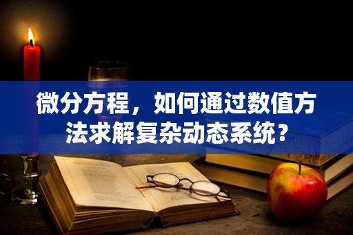 微分方程，如何通过数值方法求解复杂动态系统？
