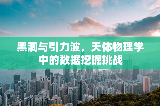 黑洞与引力波，天体物理学中的数据挖掘挑战