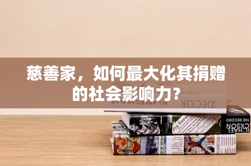 慈善家，如何最大化其捐赠的社会影响力？