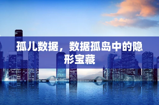 孤儿数据，数据孤岛中的隐形宝藏
