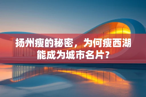 扬州瘦的秘密，为何瘦西湖能成为城市名片？