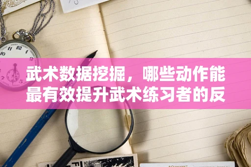 武术数据挖掘，哪些动作能最有效提升武术练习者的反应速度？