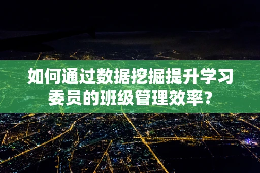 如何通过数据挖掘提升学习委员的班级管理效率？