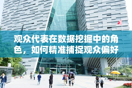 观众代表在数据挖掘中的角色，如何精准捕捉观众偏好？
