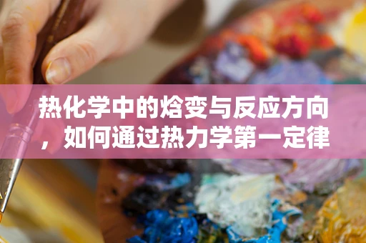 热化学中的焓变与反应方向，如何通过热力学第一定律解析？