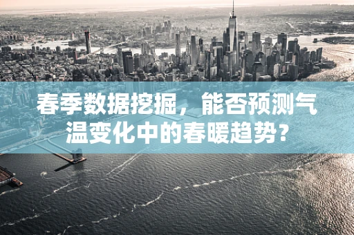 春季数据挖掘，能否预测气温变化中的春暖趋势？
