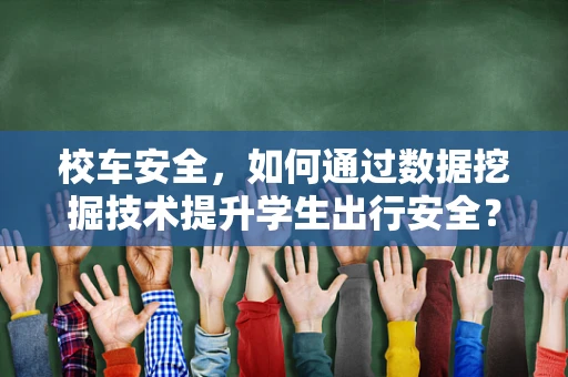 校车安全，如何通过数据挖掘技术提升学生出行安全？