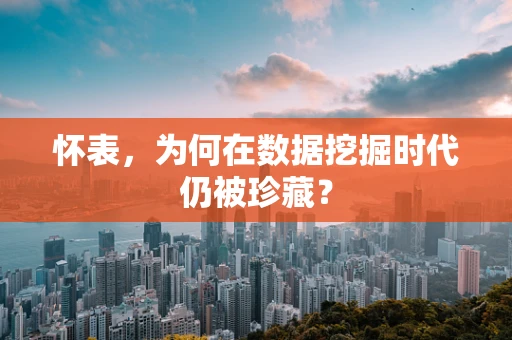 怀表，为何在数据挖掘时代仍被珍藏？