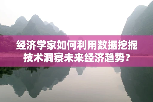 经济学家如何利用数据挖掘技术洞察未来经济趋势？