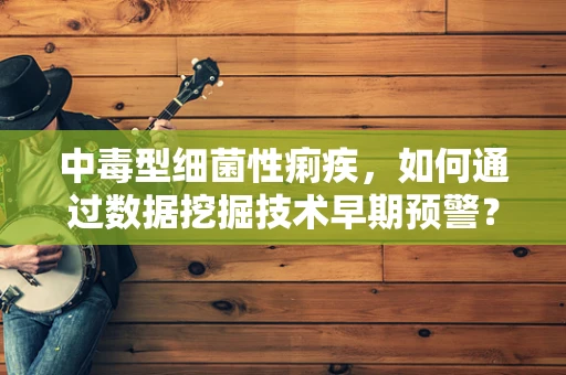 中毒型细菌性痢疾，如何通过数据挖掘技术早期预警？