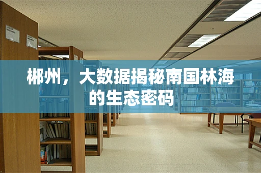 郴州，大数据揭秘南国林海的生态密码