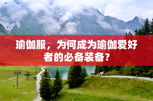 瑜伽服，为何成为瑜伽爱好者的必备装备？