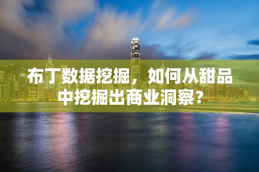 布丁数据挖掘，如何从甜品中挖掘出商业洞察？