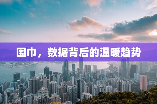 围巾，数据背后的温暖趋势