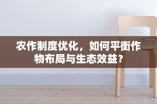 农作制度优化，如何平衡作物布局与生态效益？