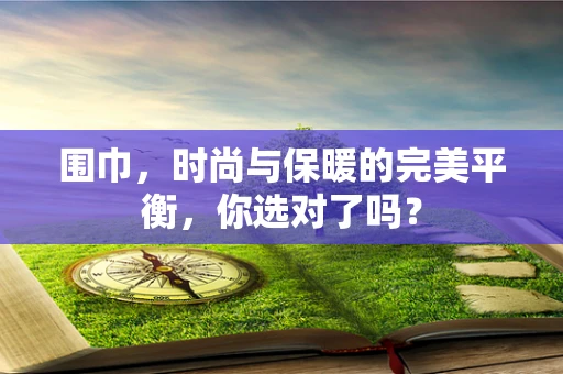 围巾，时尚与保暖的完美平衡，你选对了吗？