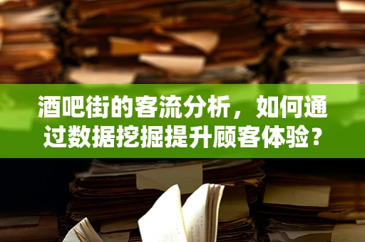 酒吧街的客流分析，如何通过数据挖掘提升顾客体验？