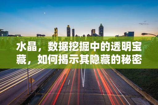 水晶，数据挖掘中的透明宝藏，如何揭示其隐藏的秘密？