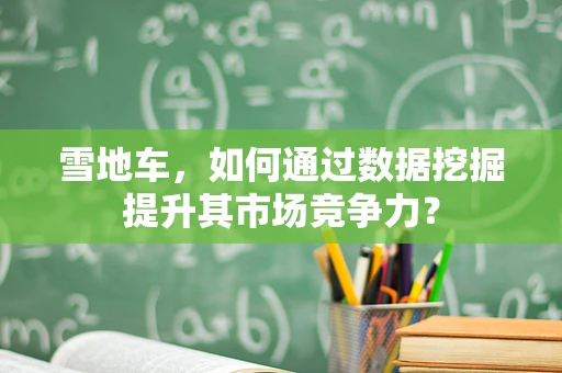 雪地车，如何通过数据挖掘提升其市场竞争力？