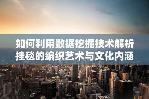 如何利用数据挖掘技术解析挂毯的编织艺术与文化内涵？