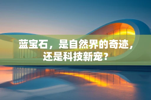 蓝宝石，是自然界的奇迹，还是科技新宠？