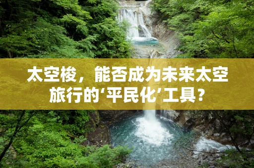 太空梭，能否成为未来太空旅行的‘平民化’工具？