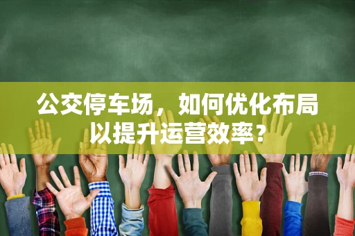 公交停车场，如何优化布局以提升运营效率？