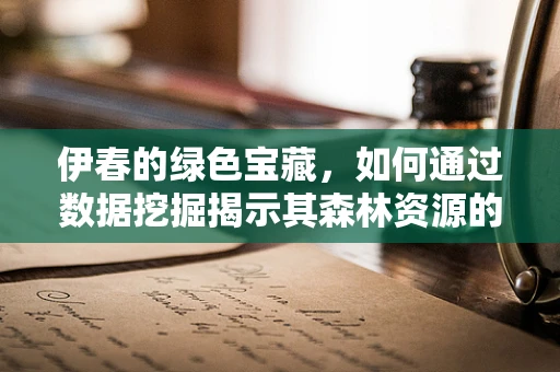 伊春的绿色宝藏，如何通过数据挖掘揭示其森林资源的潜力？