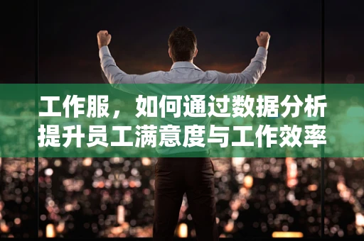 工作服，如何通过数据分析提升员工满意度与工作效率？