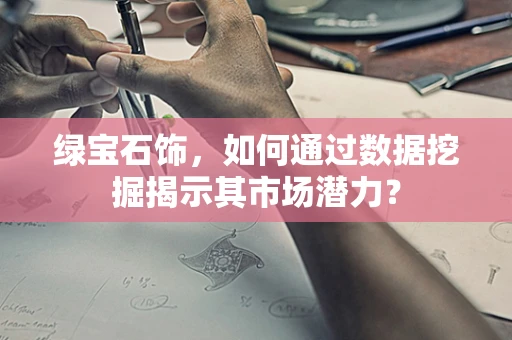 绿宝石饰，如何通过数据挖掘揭示其市场潜力？