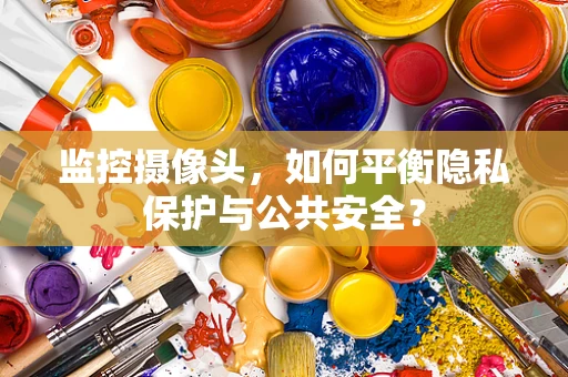 监控摄像头，如何平衡隐私保护与公共安全？