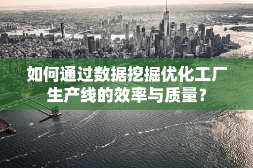 如何通过数据挖掘优化工厂生产线的效率与质量？