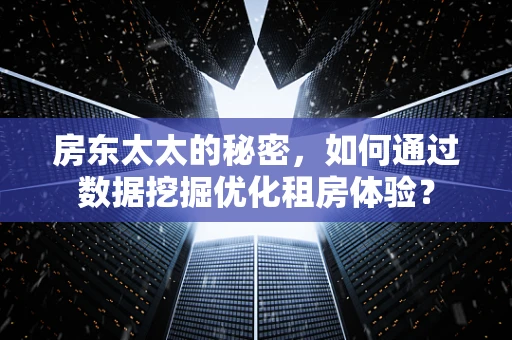 房东太太的秘密，如何通过数据挖掘优化租房体验？