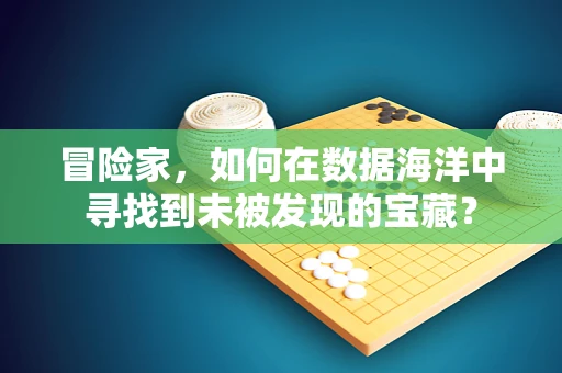 冒险家，如何在数据海洋中寻找到未被发现的宝藏？