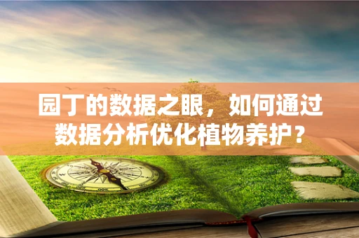 园丁的数据之眼，如何通过数据分析优化植物养护？