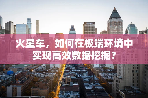 火星车，如何在极端环境中实现高效数据挖掘？
