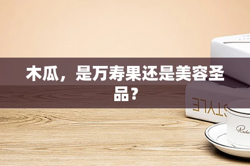 木瓜，是万寿果还是美容圣品？