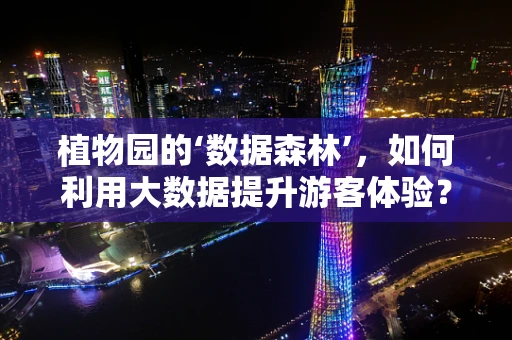 植物园的‘数据森林’，如何利用大数据提升游客体验？