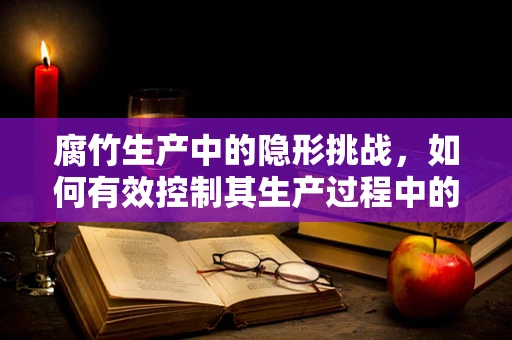 腐竹生产中的隐形挑战，如何有效控制其生产过程中的微生物污染？