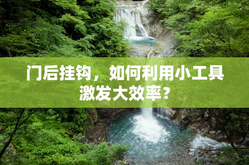 门后挂钩，如何利用小工具激发大效率？